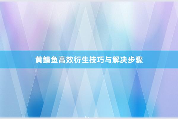 黄鳝鱼高效衍生技巧与解决步骤