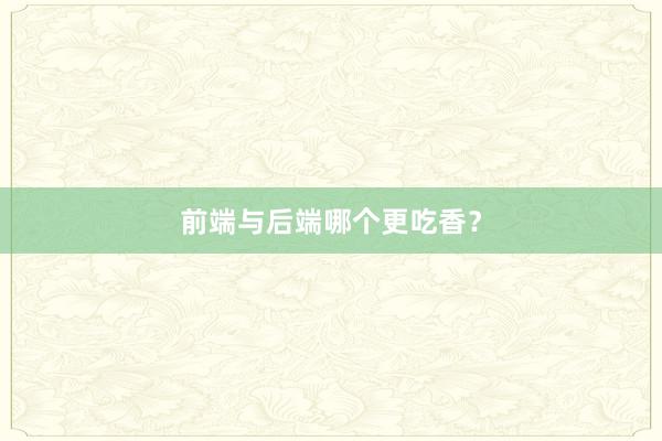 前端与后端哪个更吃香?