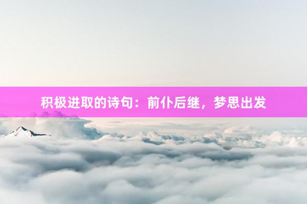 积极进取的诗句:前仆后继,梦思出发